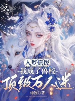 兽校入梦撩拨，顶级雄性们排队宠封面